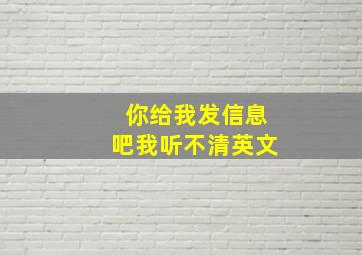 你给我发信息吧我听不清英文