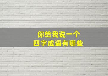 你给我说一个四字成语有哪些