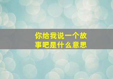 你给我说一个故事吧是什么意思