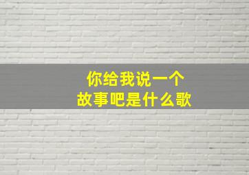 你给我说一个故事吧是什么歌