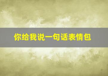 你给我说一句话表情包