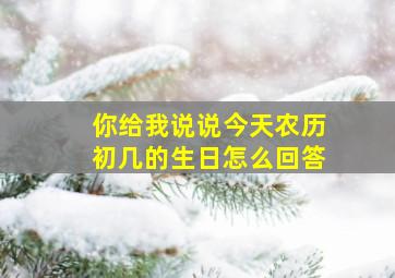 你给我说说今天农历初几的生日怎么回答