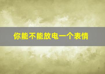 你能不能放电一个表情