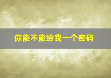 你能不能给我一个密码