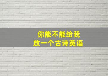 你能不能给我放一个古诗英语