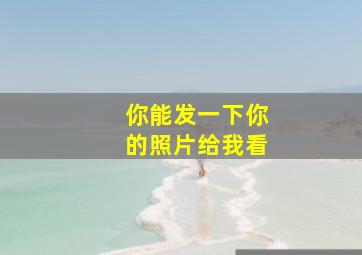 你能发一下你的照片给我看