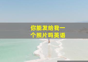 你能发给我一个照片吗英语