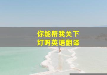 你能帮我关下灯吗英语翻译