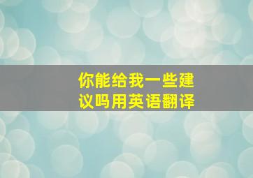 你能给我一些建议吗用英语翻译