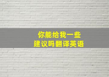 你能给我一些建议吗翻译英语