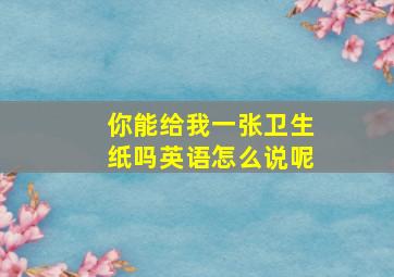 你能给我一张卫生纸吗英语怎么说呢