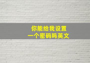 你能给我设置一个密码吗英文