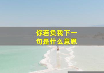 你若负我下一句是什么意思