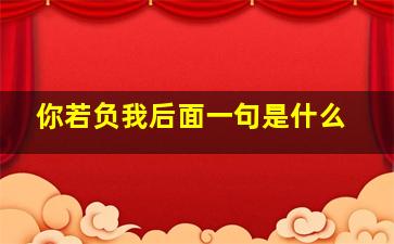 你若负我后面一句是什么