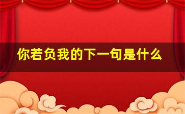 你若负我的下一句是什么