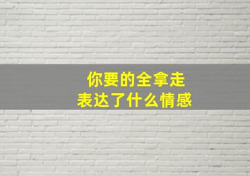 你要的全拿走表达了什么情感