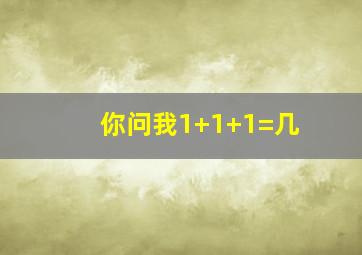 你问我1+1+1=几