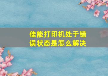 佳能打印机处于错误状态是怎么解决