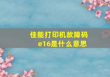 佳能打印机故障码e16是什么意思