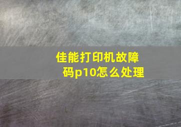 佳能打印机故障码p10怎么处理