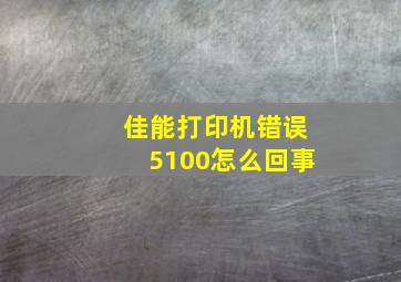 佳能打印机错误5100怎么回事