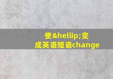 使…变成英语短语change