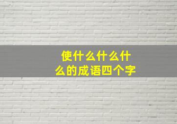 使什么什么什么的成语四个字