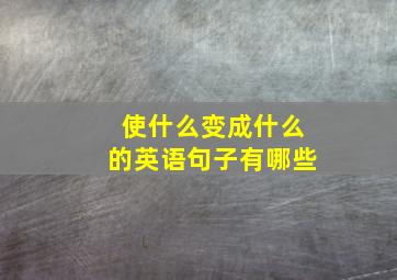 使什么变成什么的英语句子有哪些