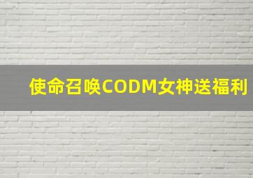 使命召唤CODM女神送福利