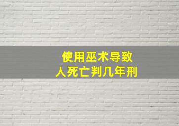 使用巫术导致人死亡判几年刑