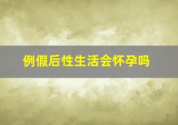 例假后性生活会怀孕吗