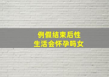 例假结束后性生活会怀孕吗女