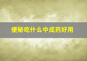 便秘吃什么中成药好用