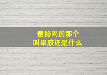 便秘喝的那个叫果胶还是什么