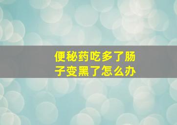 便秘药吃多了肠子变黑了怎么办