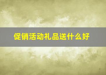 促销活动礼品送什么好