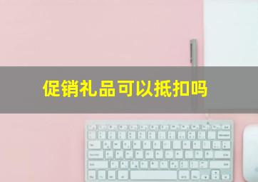 促销礼品可以抵扣吗