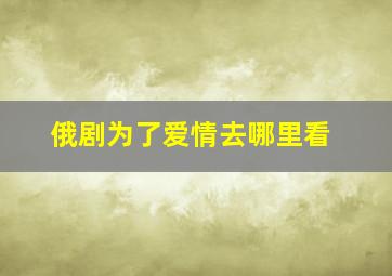 俄剧为了爱情去哪里看