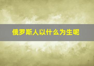 俄罗斯人以什么为生呢