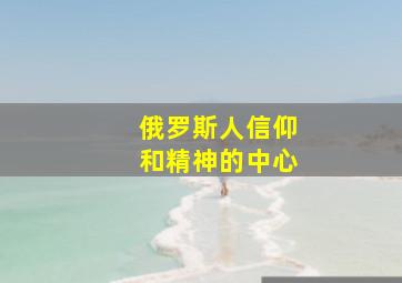 俄罗斯人信仰和精神的中心