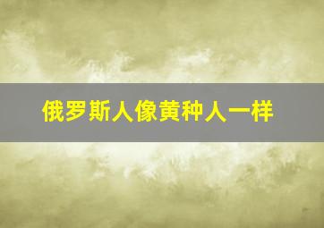 俄罗斯人像黄种人一样