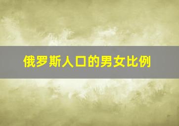 俄罗斯人口的男女比例