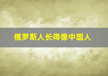 俄罗斯人长得像中国人