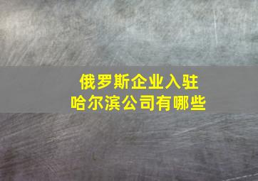 俄罗斯企业入驻哈尔滨公司有哪些