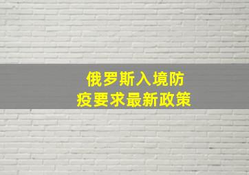 俄罗斯入境防疫要求最新政策