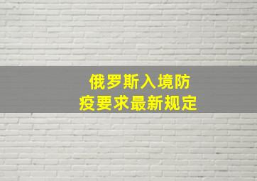 俄罗斯入境防疫要求最新规定