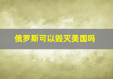 俄罗斯可以毁灭美国吗