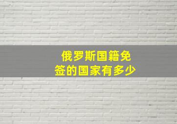 俄罗斯国籍免签的国家有多少