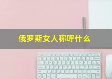 俄罗斯女人称呼什么