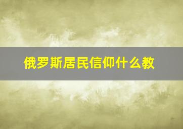 俄罗斯居民信仰什么教